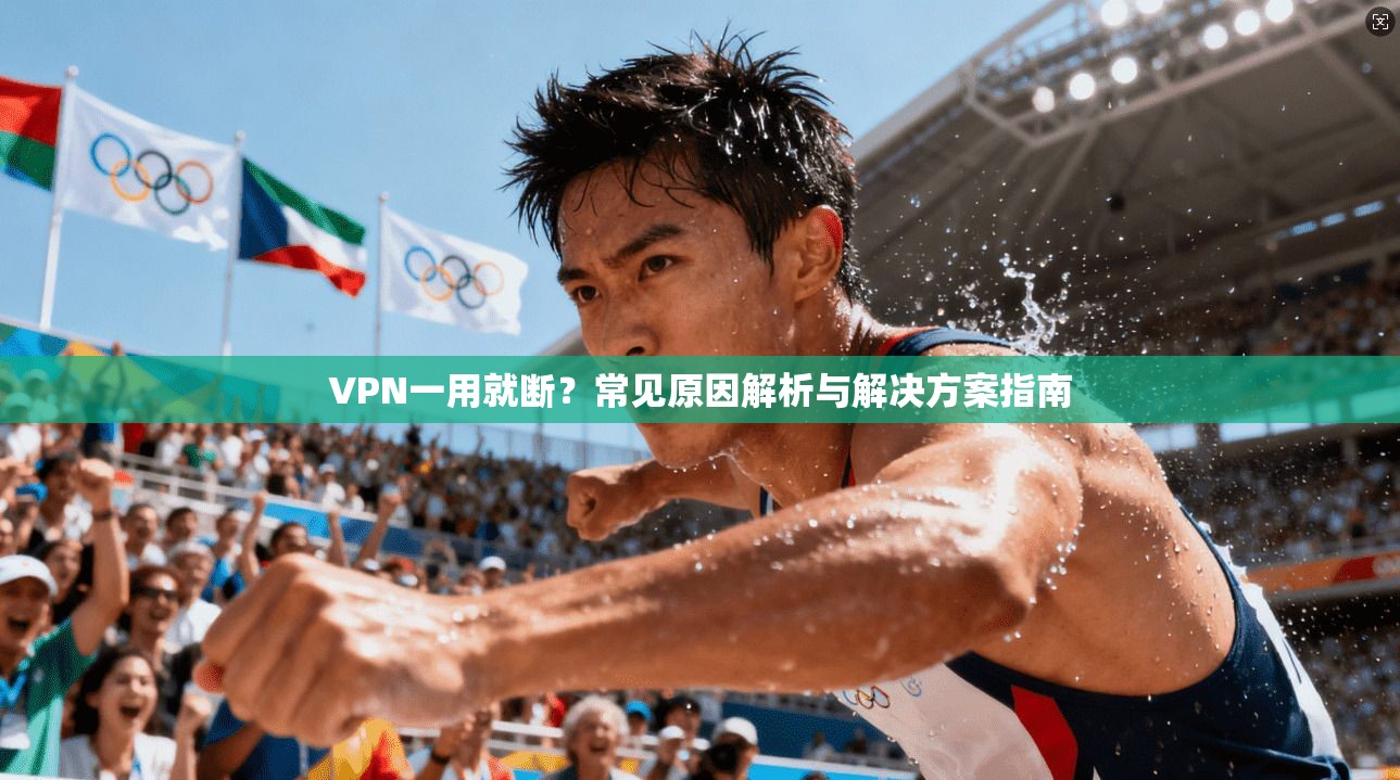 VPN一用就断？常见原因解析与解决方案指南