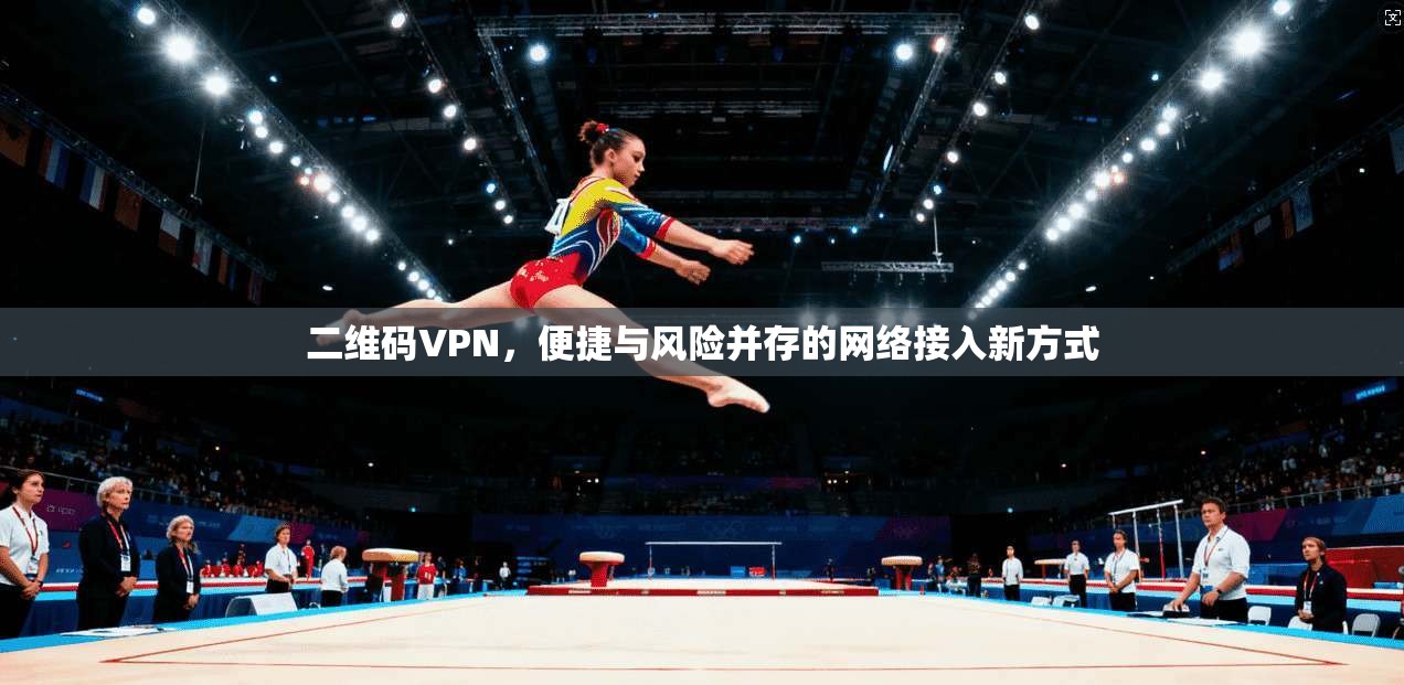 二维码VPN，便捷与风险并存的网络接入新方式