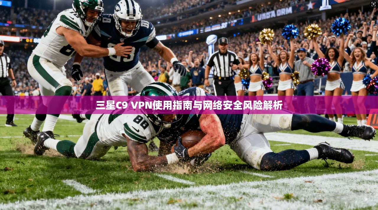 三星C9 VPN使用指南与网络安全风险解析