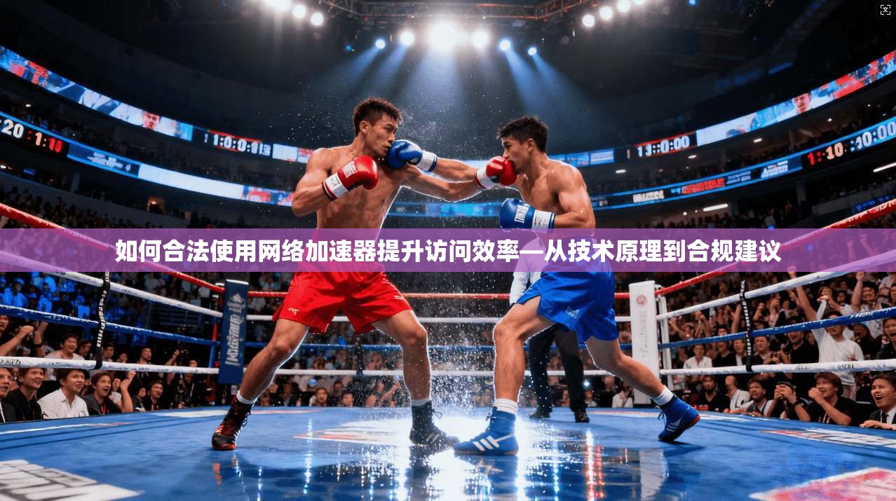 如何合法使用网络加速器提升访问效率—从技术原理到合规建议