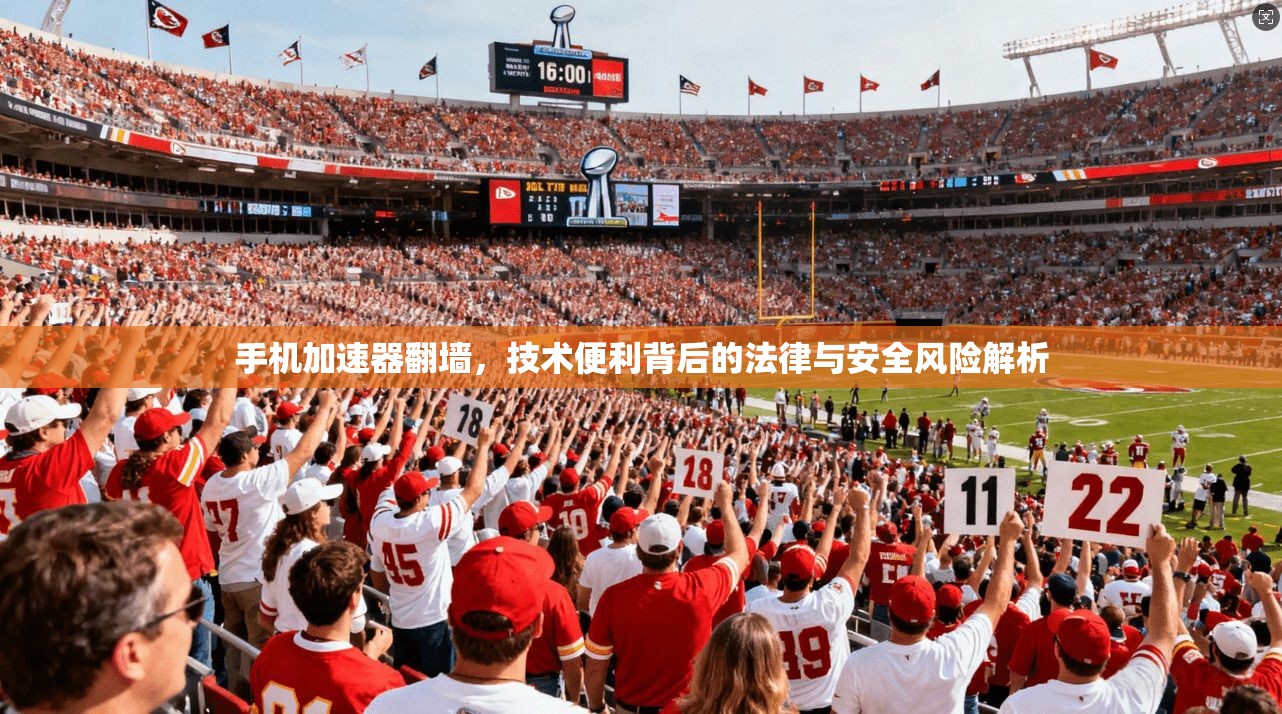 手机加速器翻墙，技术便利背后的法律与安全风险解析