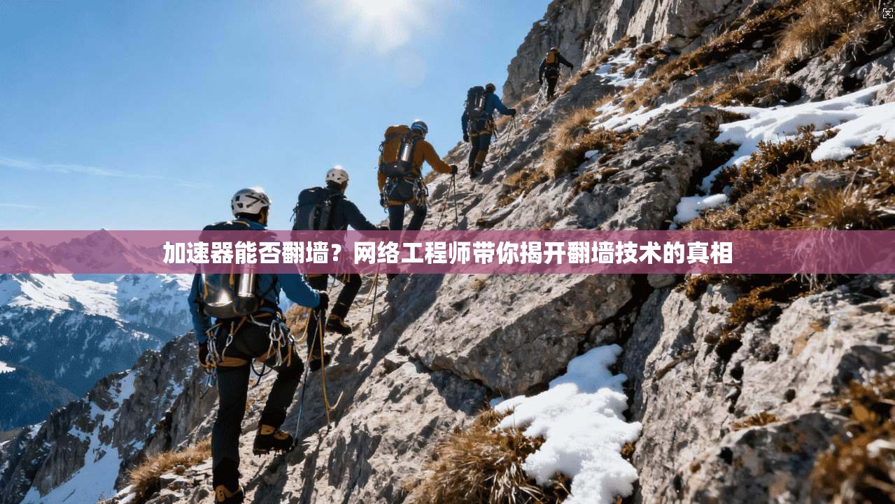 加速器能否翻墙？网络工程师带你揭开翻墙技术的真相