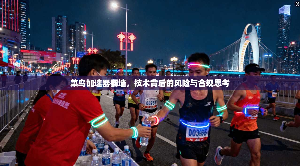 菜鸟加速器翻墙，技术背后的风险与合规思考