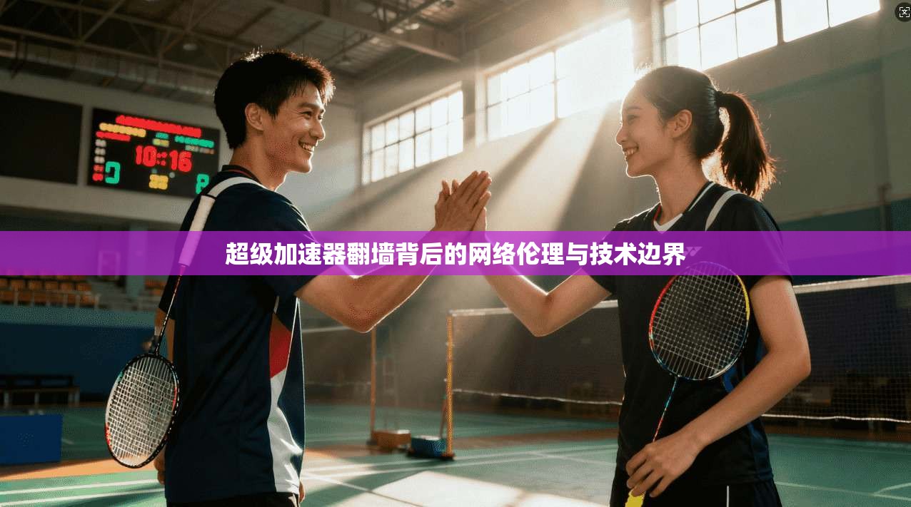 超级加速器翻墙背后的网络伦理与技术边界
