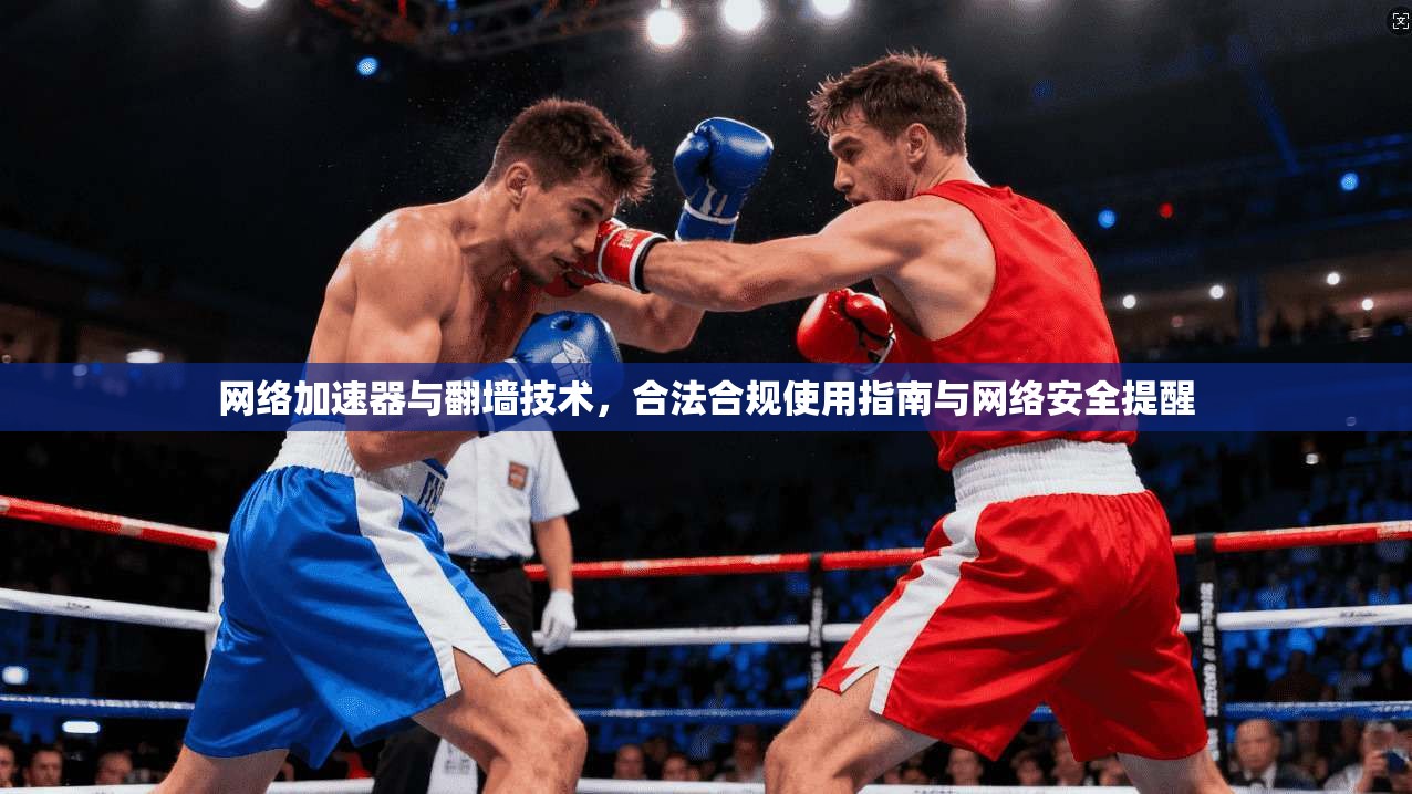 网络加速器与翻墙技术，合法合规使用指南与网络安全提醒