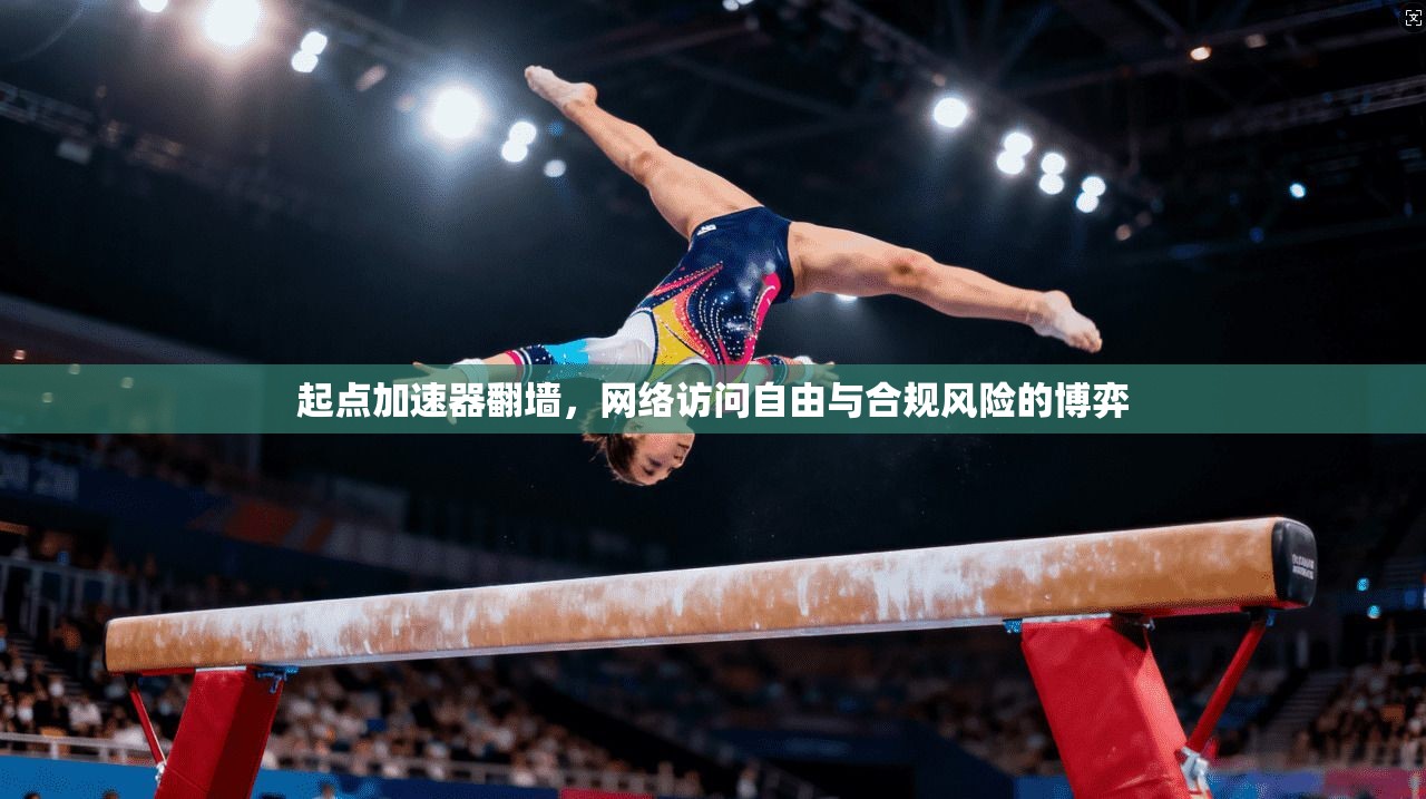 起点加速器翻墙，网络访问自由与合规风险的博弈