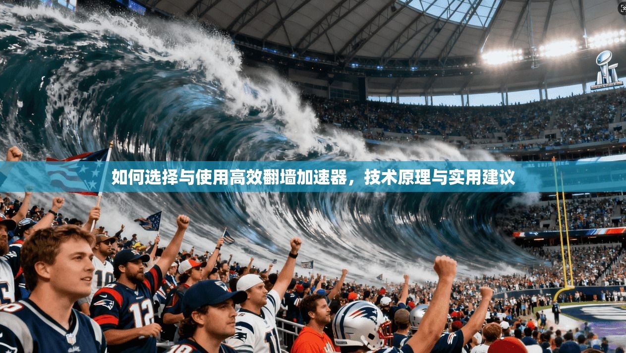 如何选择与使用高效翻墙加速器，技术原理与实用建议