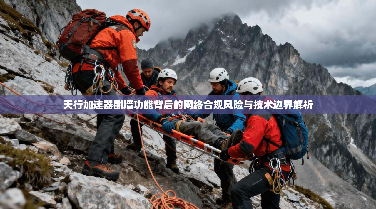 天行加速器翻墙功能背后的网络合规风险与技术边界解析