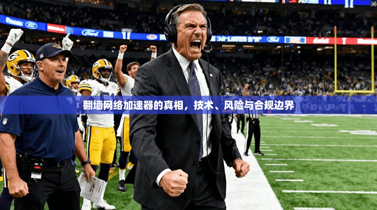 翻墙网络加速器的真相，技术、风险与合规边界