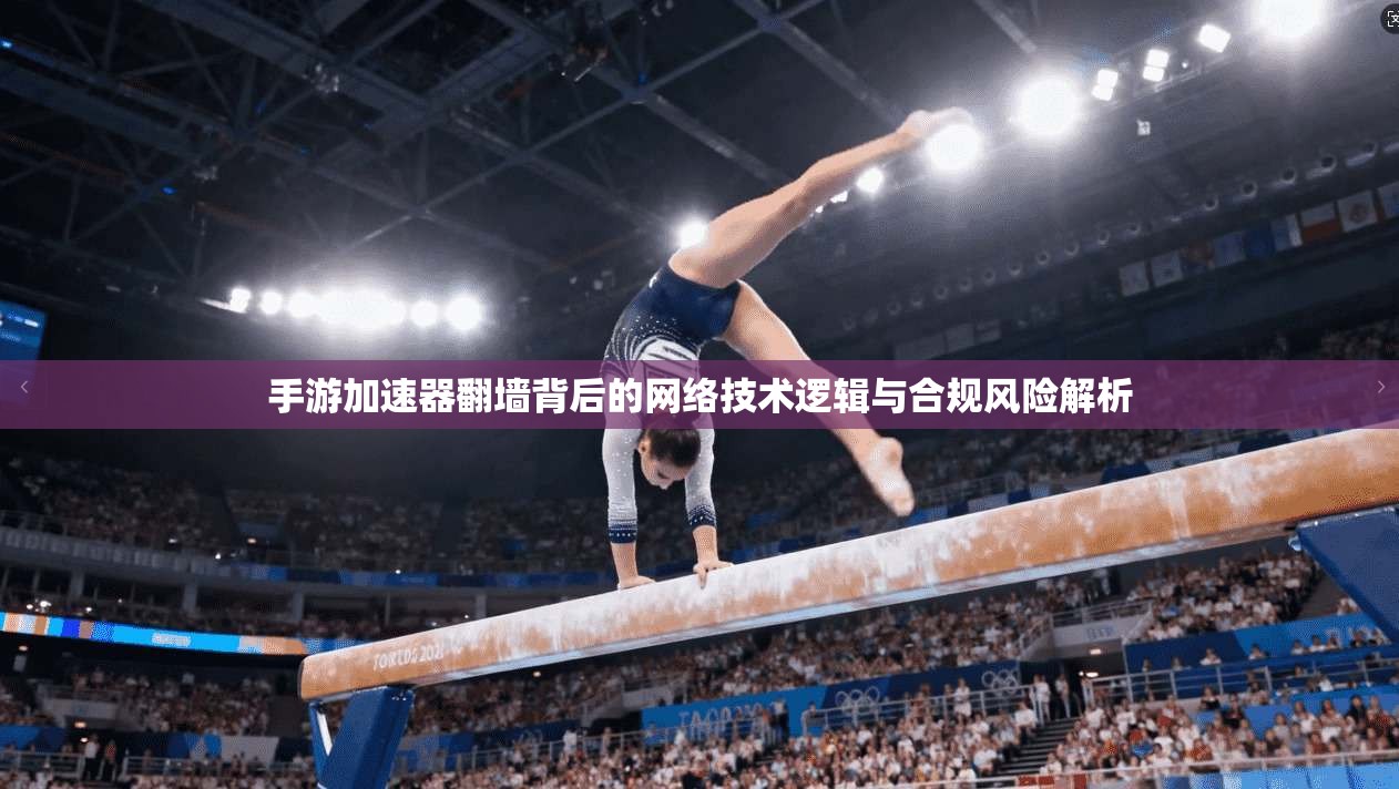 手游加速器翻墙背后的网络技术逻辑与合规风险解析