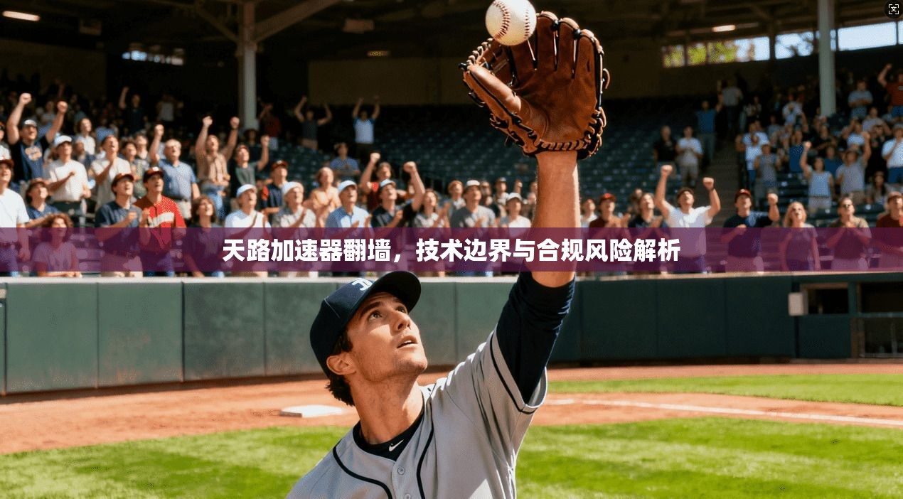天路加速器翻墙，技术边界与合规风险解析