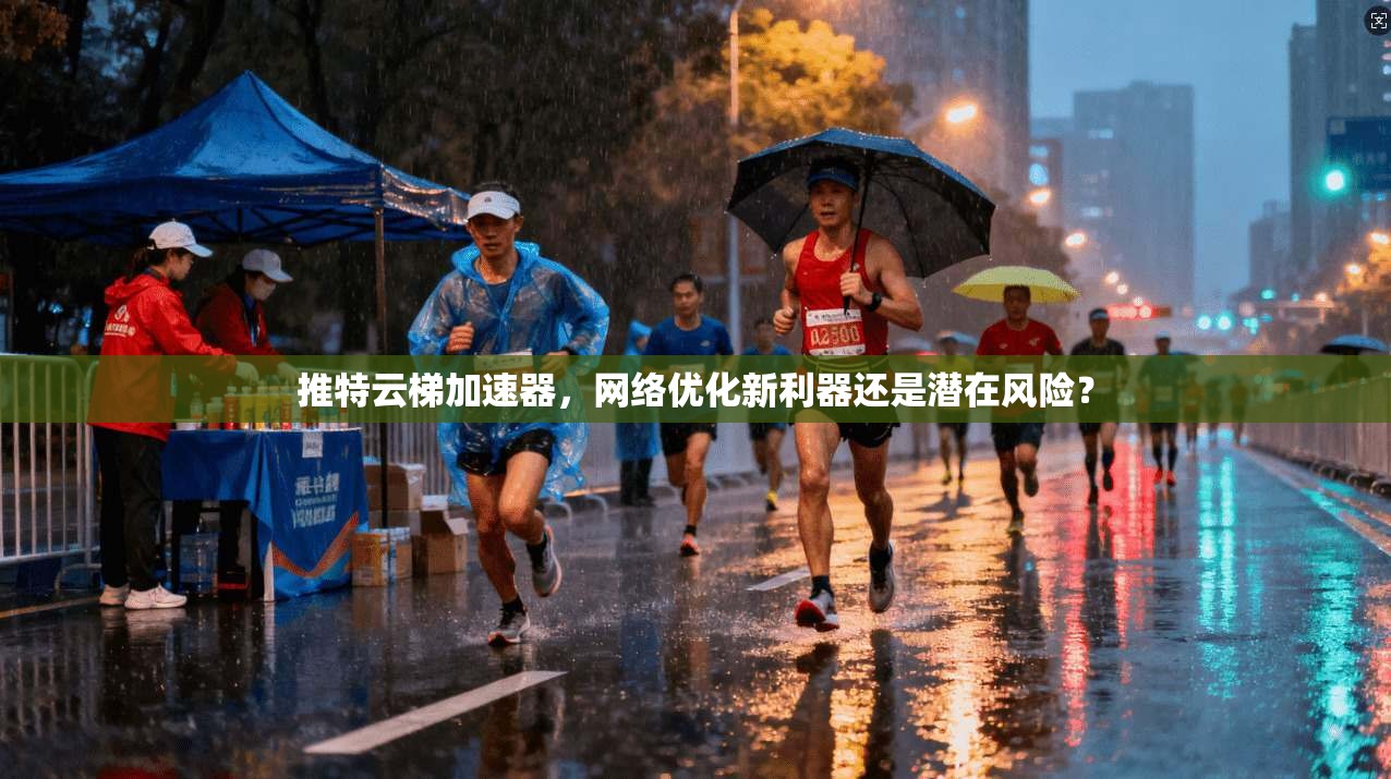 推特云梯加速器，网络优化新利器还是潜在风险？