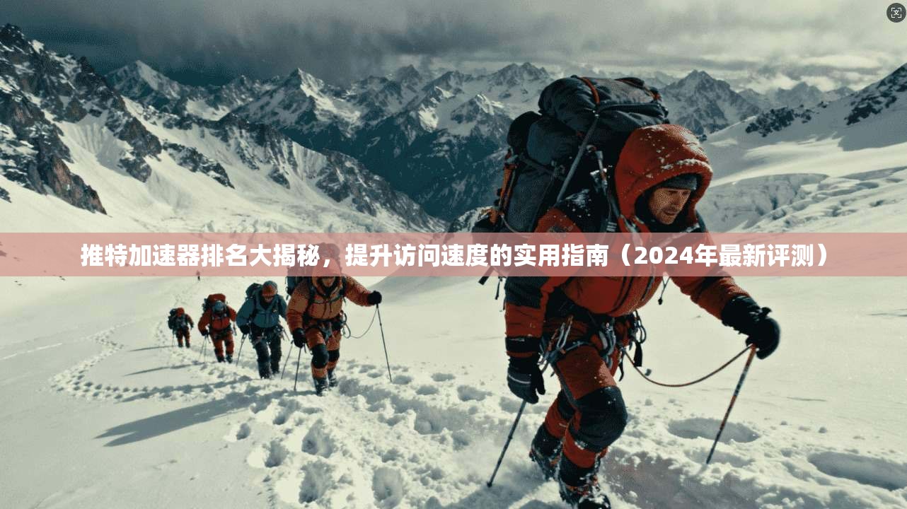 推特加速器排名大揭秘，提升访问速度的实用指南（2024年最新评测）