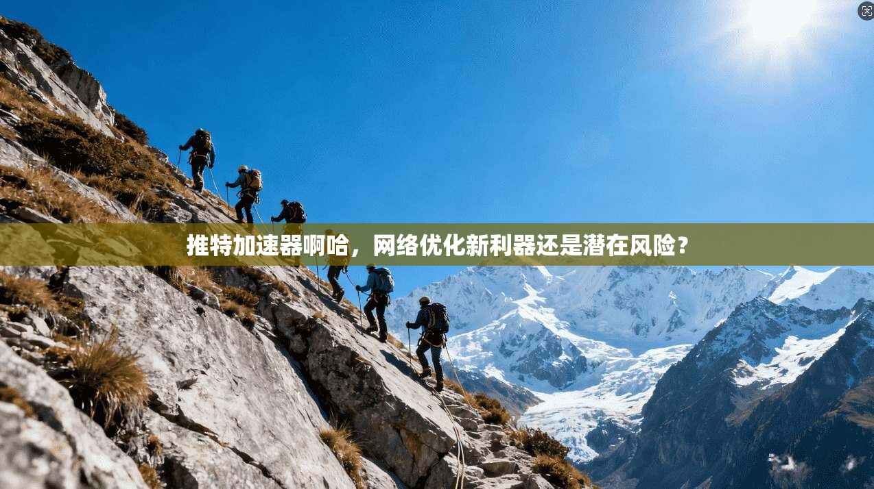 推特加速器啊哈，网络优化新利器还是潜在风险？