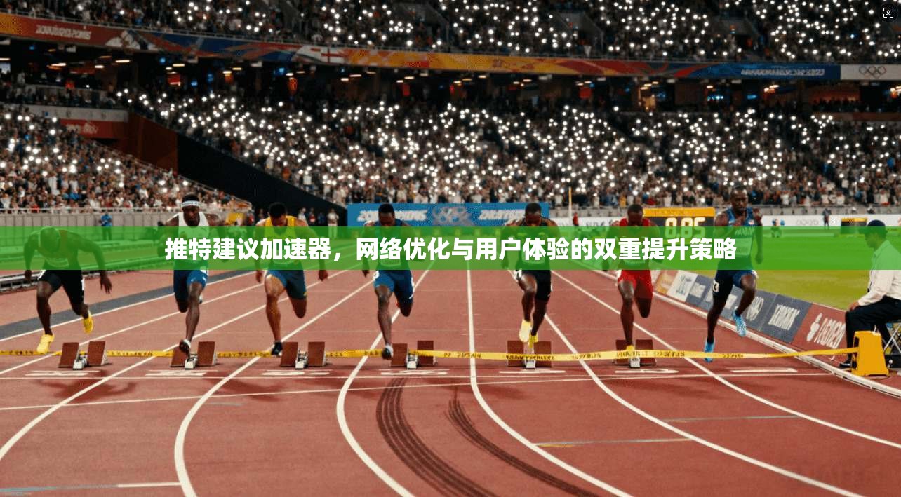 推特建议加速器，网络优化与用户体验的双重提升策略