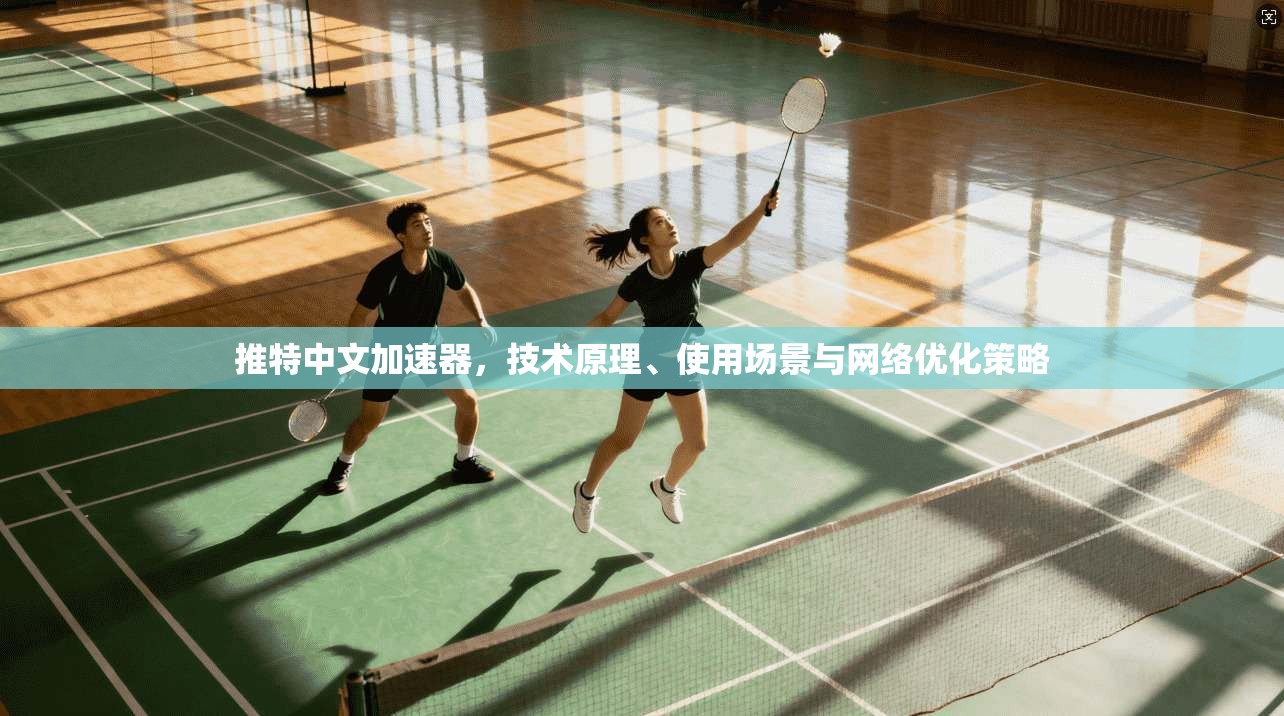 推特中文加速器，技术原理、使用场景与网络优化策略