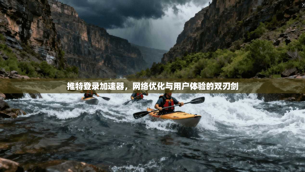 推特登录加速器，网络优化与用户体验的双刃剑