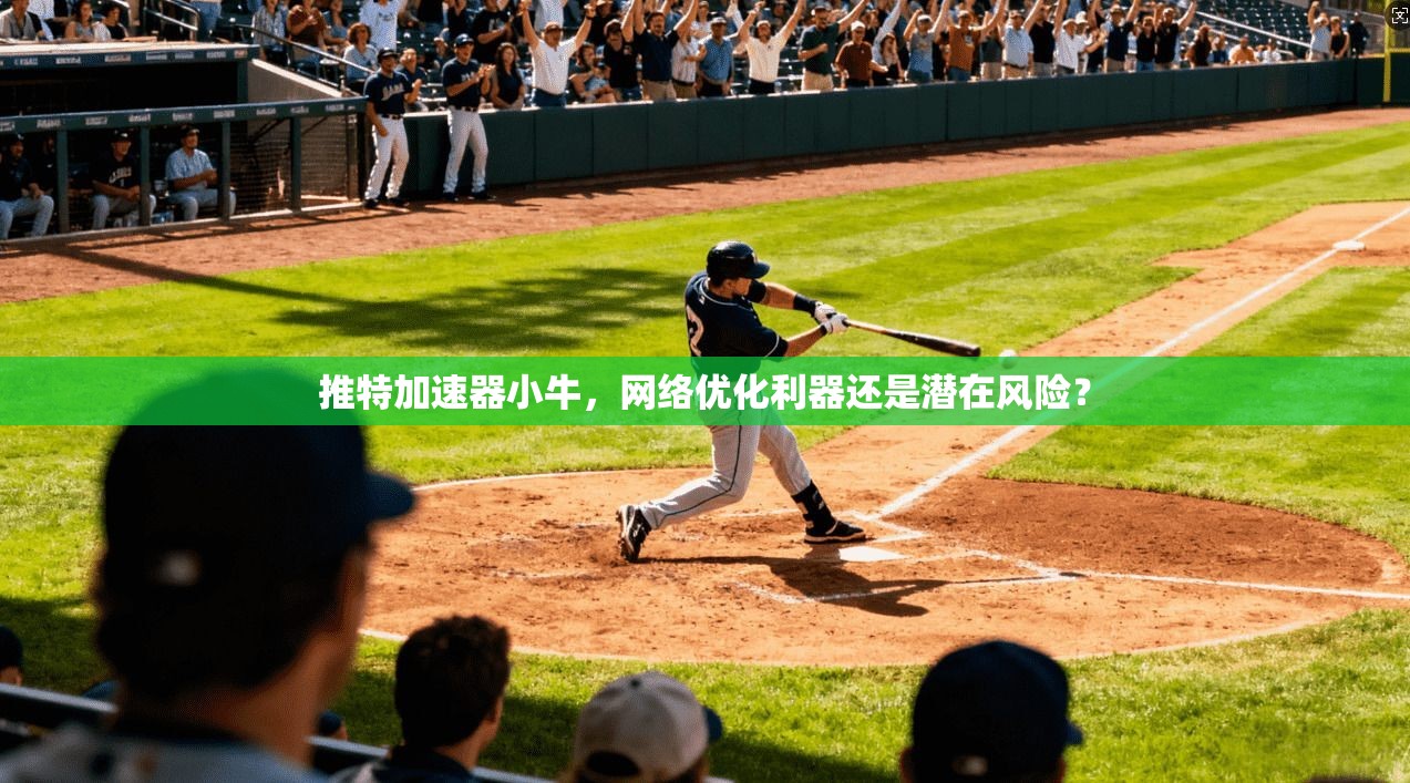 推特加速器小牛，网络优化利器还是潜在风险？