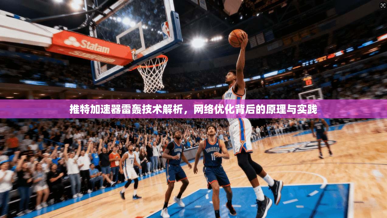 推特加速器雷轰技术解析，网络优化背后的原理与实践