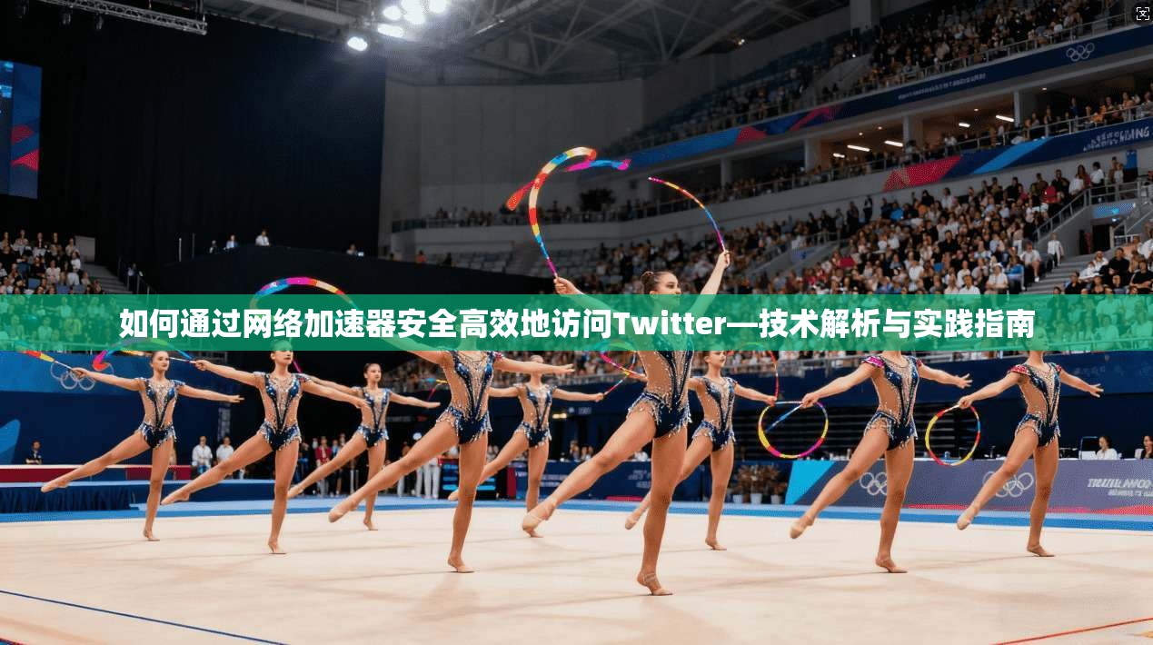 如何通过网络加速器安全高效地访问Twitter—技术解析与实践指南