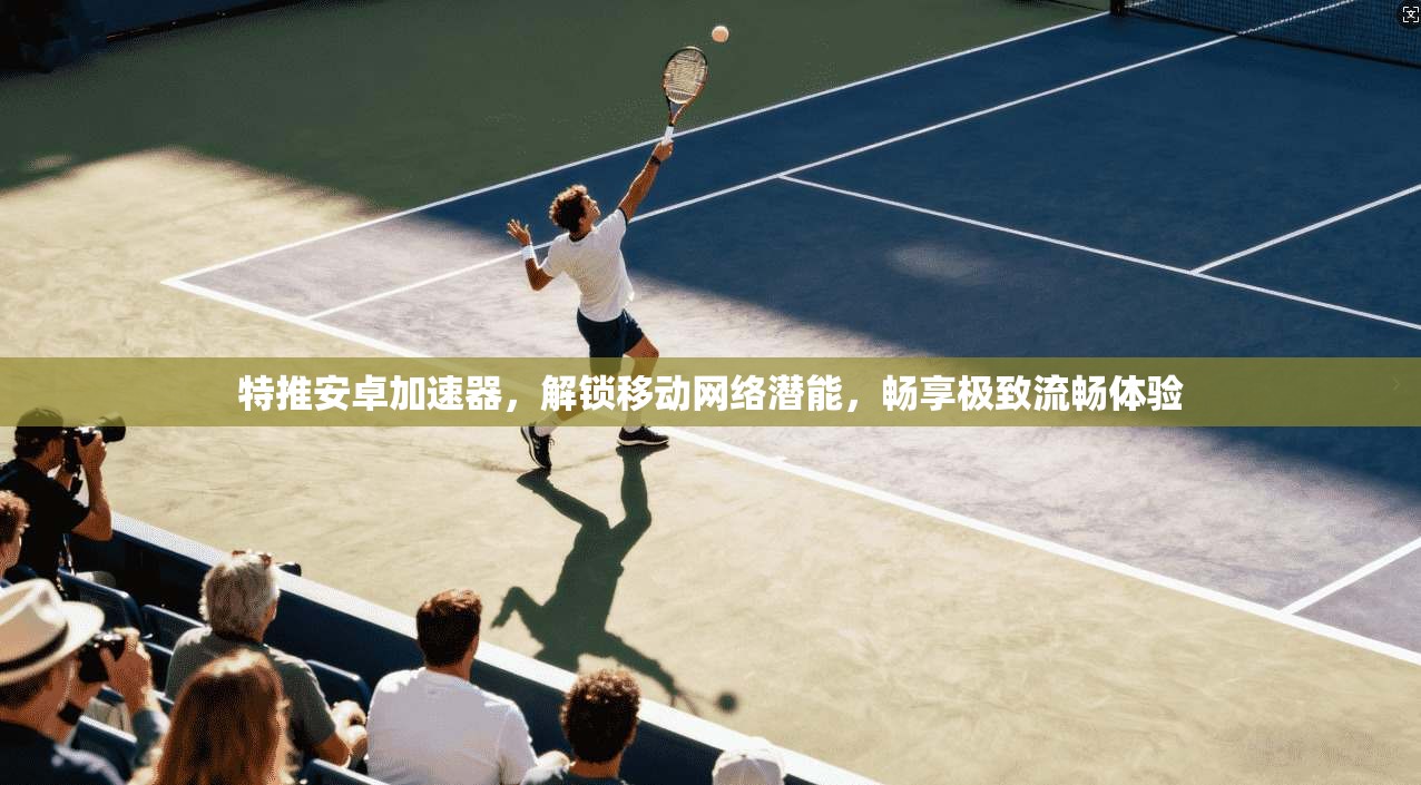 特推安卓加速器，解锁移动网络潜能，畅享极致流畅体验