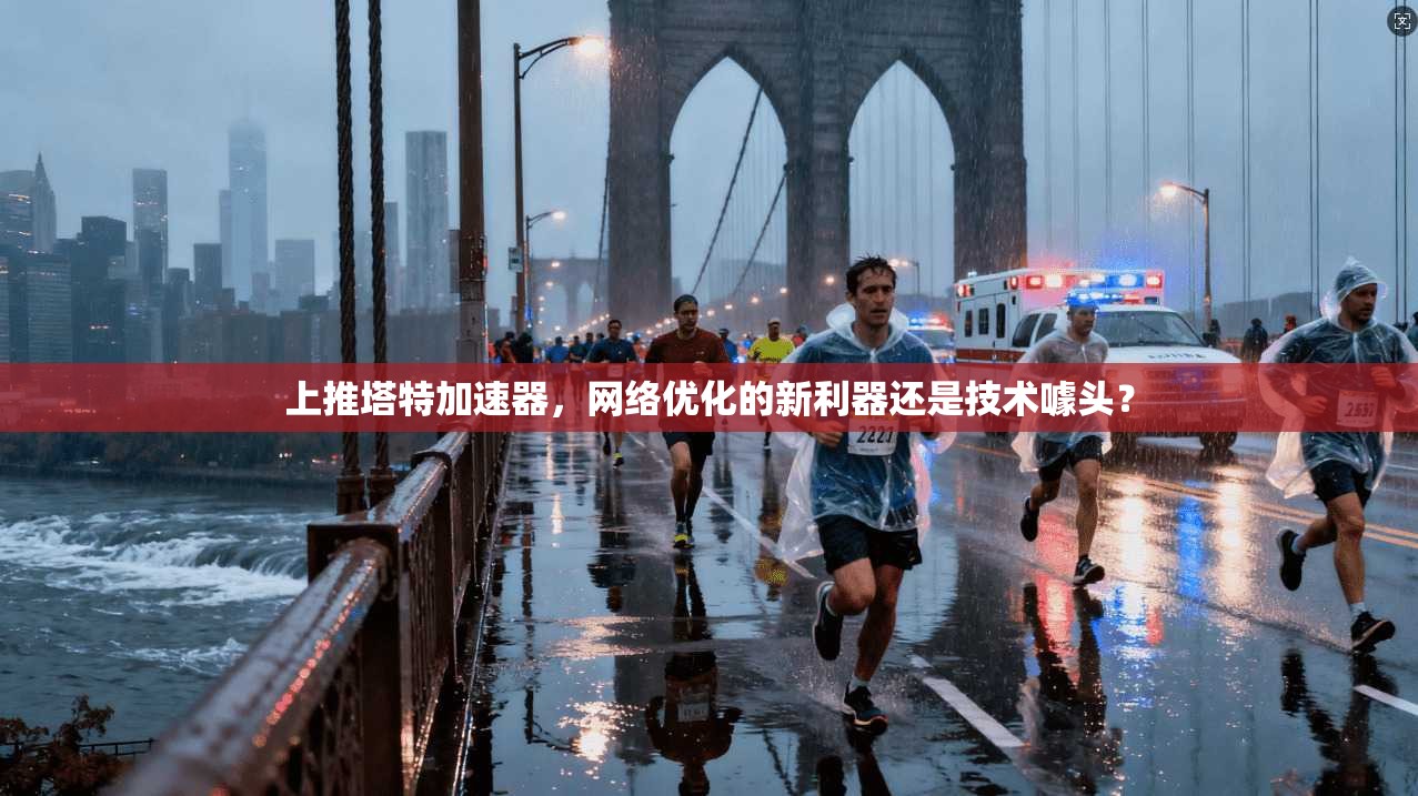 上推塔特加速器，网络优化的新利器还是技术噱头？
