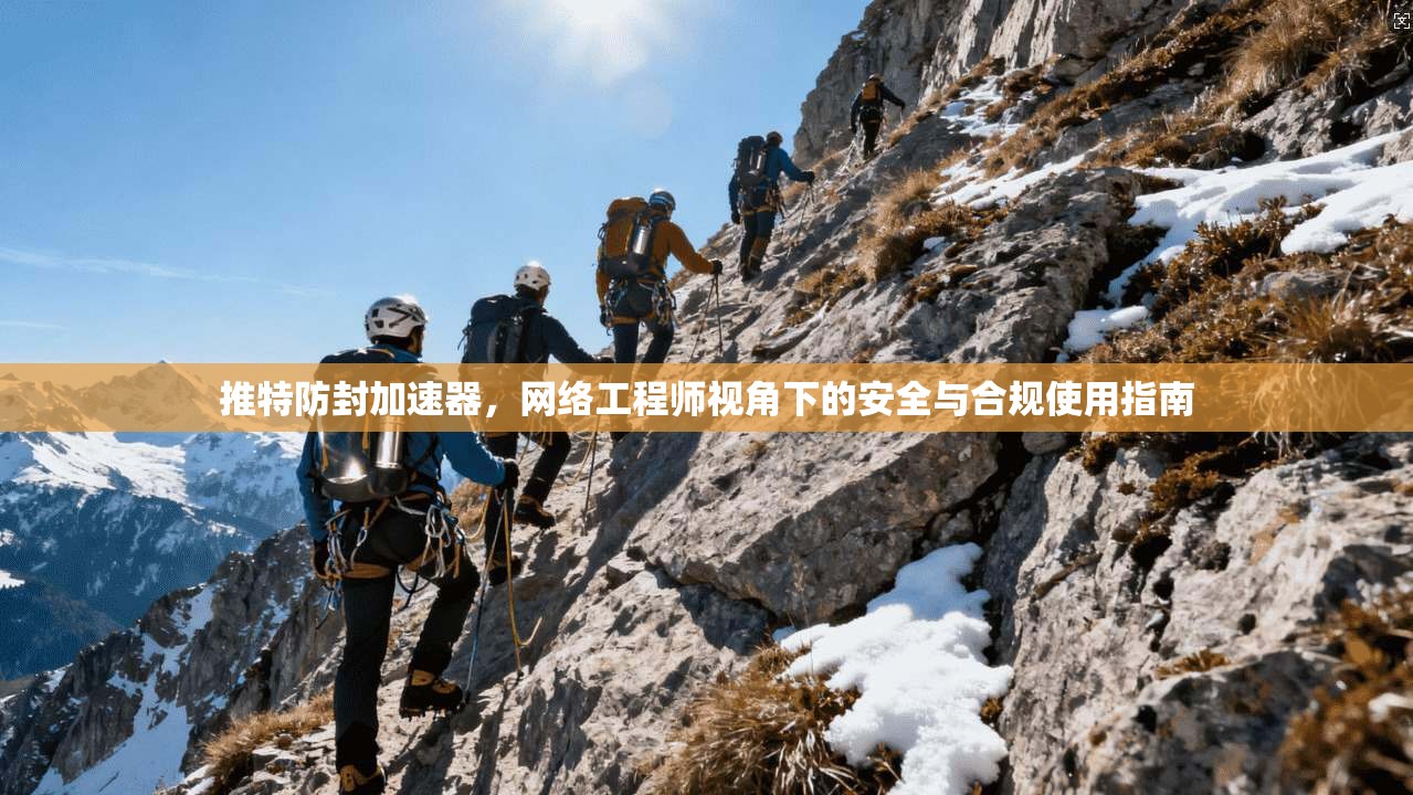 推特防封加速器，网络工程师视角下的安全与合规使用指南
