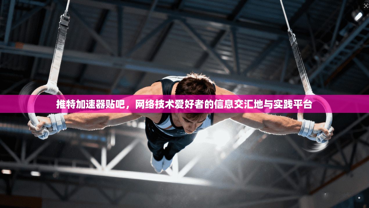 推特加速器贴吧，网络技术爱好者的信息交汇地与实践平台