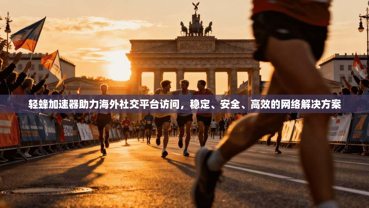 轻蜂加速器助力海外社交平台访问，稳定、安全、高效的网络解决方案