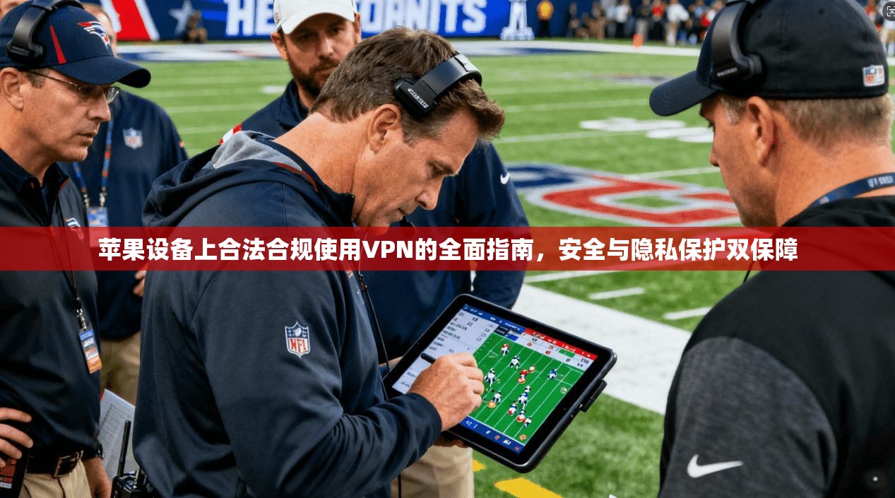 苹果设备上合法合规使用VPN的全面指南，安全与隐私保护双保障