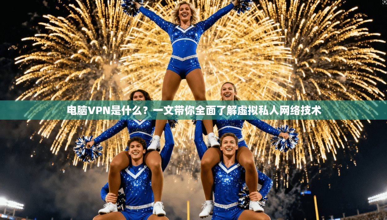 电脑VPN是什么？一文带你全面了解虚拟私人网络技术