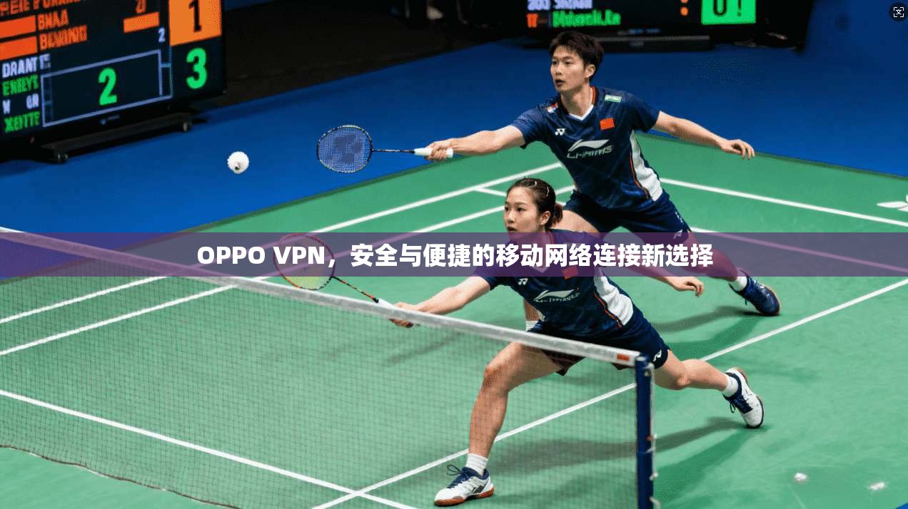 OPPO VPN，安全与便捷的移动网络连接新选择