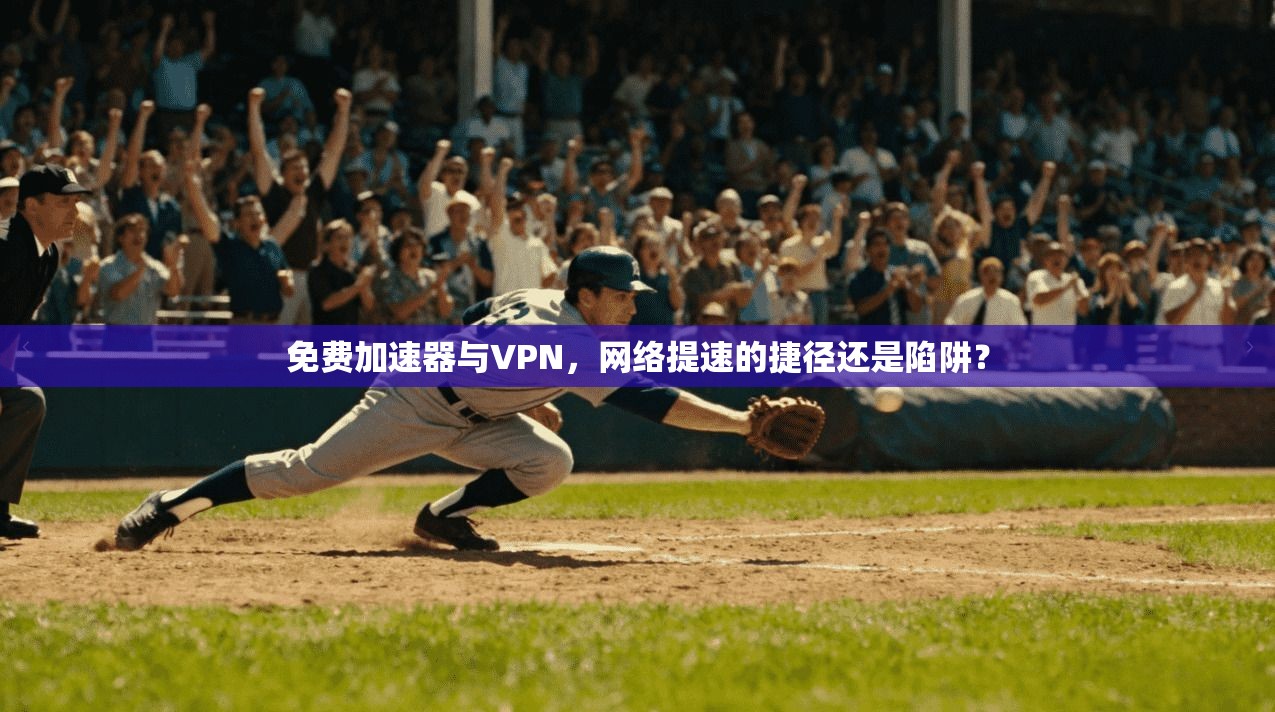 免费加速器与VPN，网络提速的捷径还是陷阱？