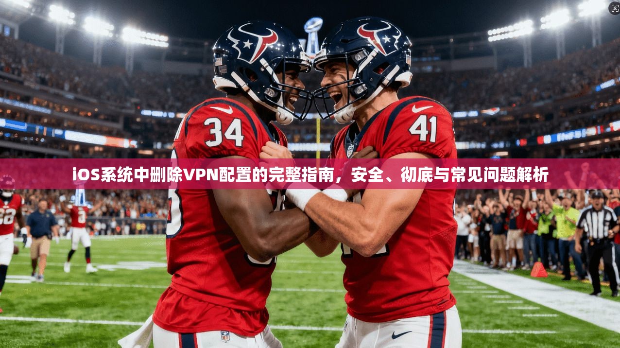 iOS系统中删除VPN配置的完整指南，安全、彻底与常见问题解析