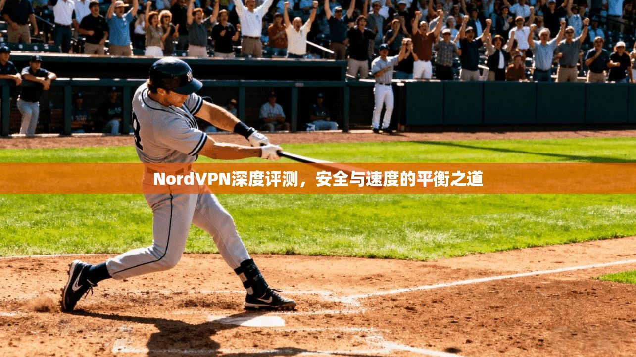 NordVPN深度评测，安全与速度的平衡之道