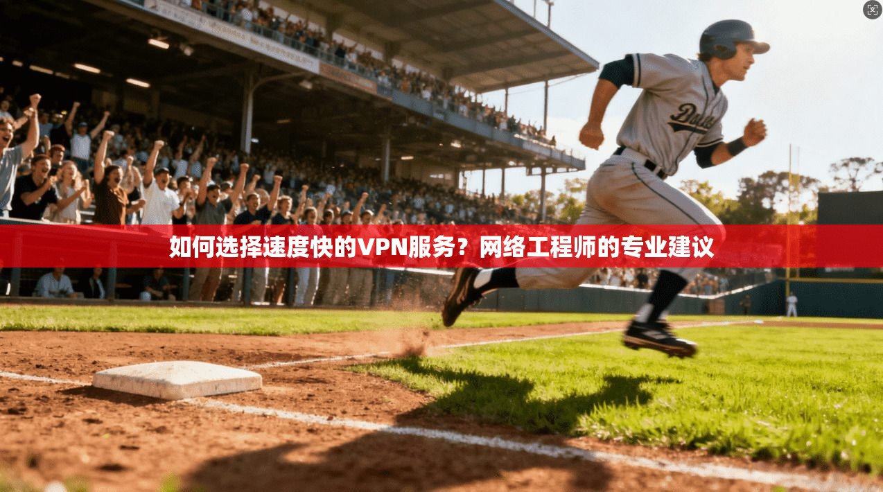 如何选择速度快的VPN服务？网络工程师的专业建议
