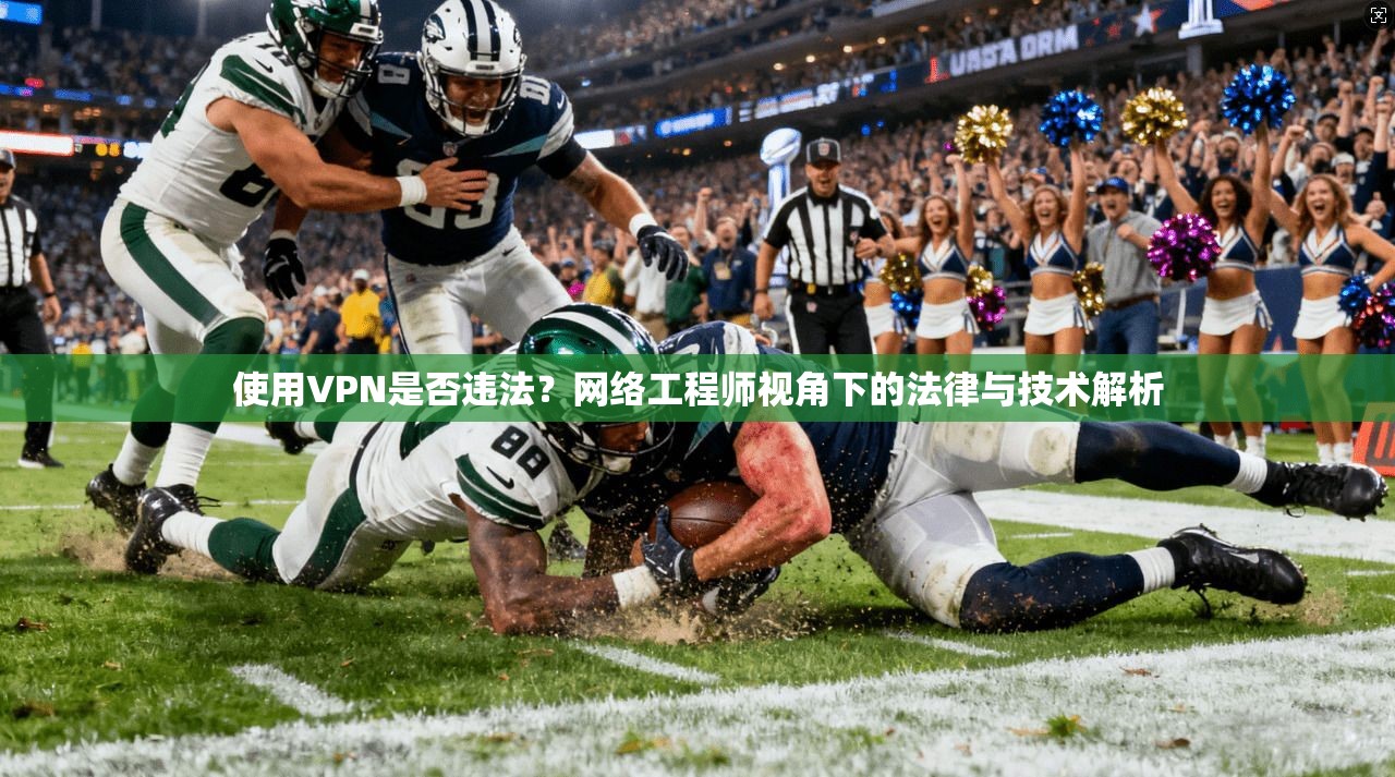 使用VPN是否违法？网络工程师视角下的法律与技术解析