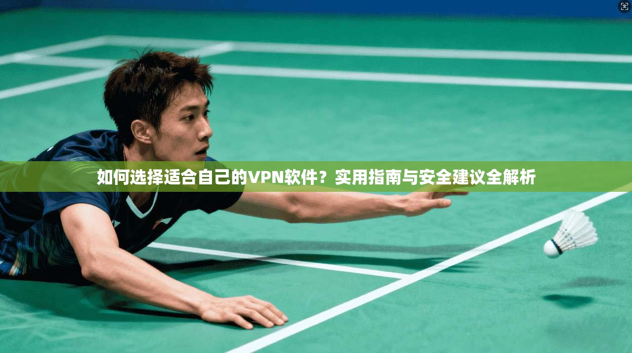 如何选择适合自己的VPN软件？实用指南与安全建议全解析