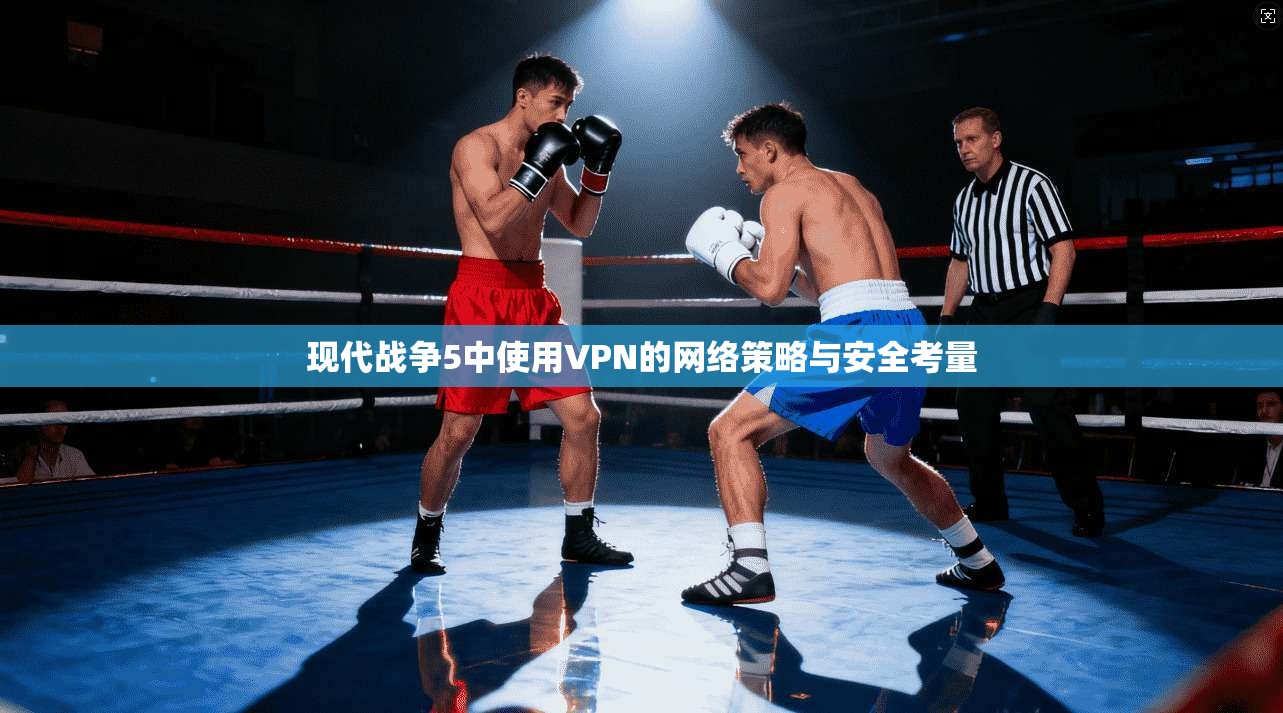 现代战争5中使用VPN的网络策略与安全考量