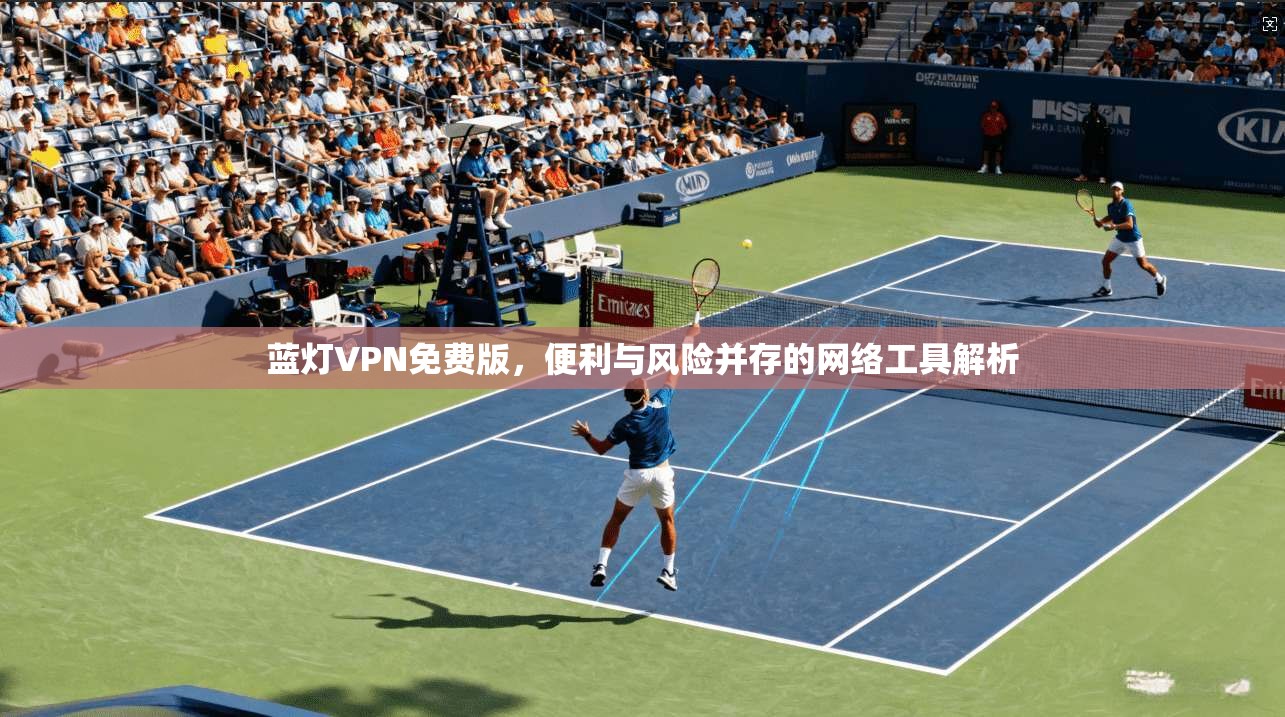 蓝灯VPN免费版，便利与风险并存的网络工具解析
