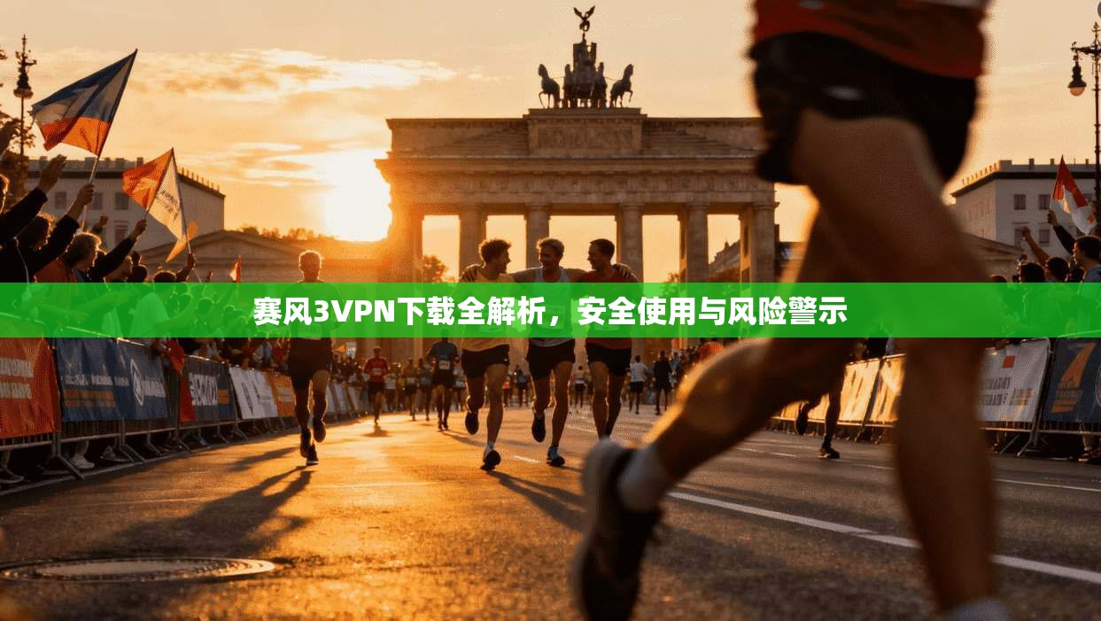 赛风3VPN下载全解析，安全使用与风险警示