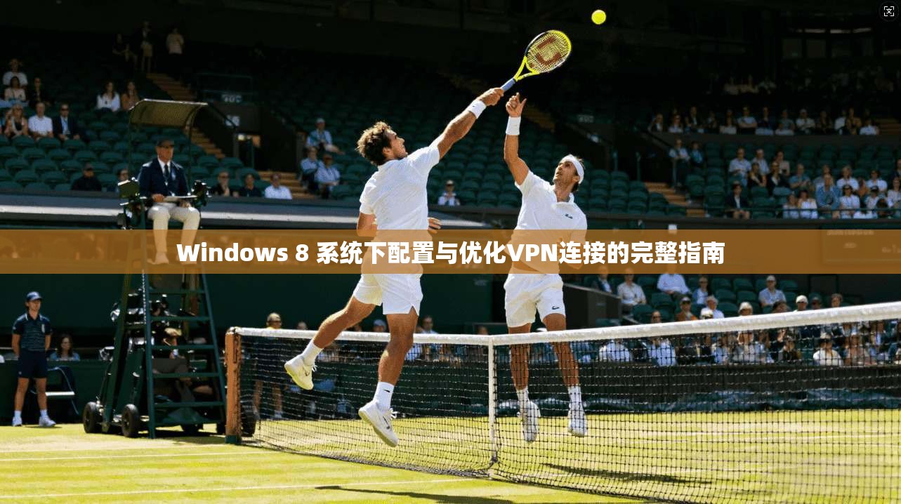 Windows 8 系统下配置与优化VPN连接的完整指南