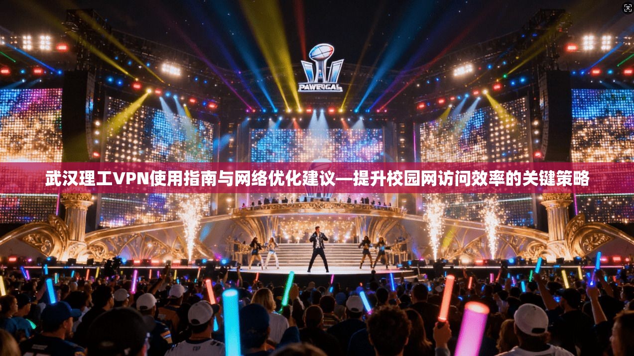 武汉理工VPN使用指南与网络优化建议—提升校园网访问效率的关键策略