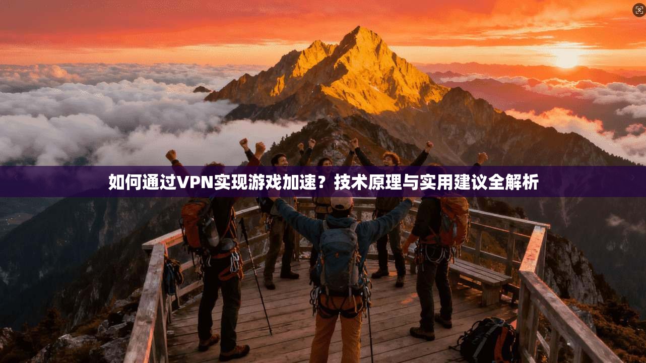 如何通过VPN实现游戏加速？技术原理与实用建议全解析
