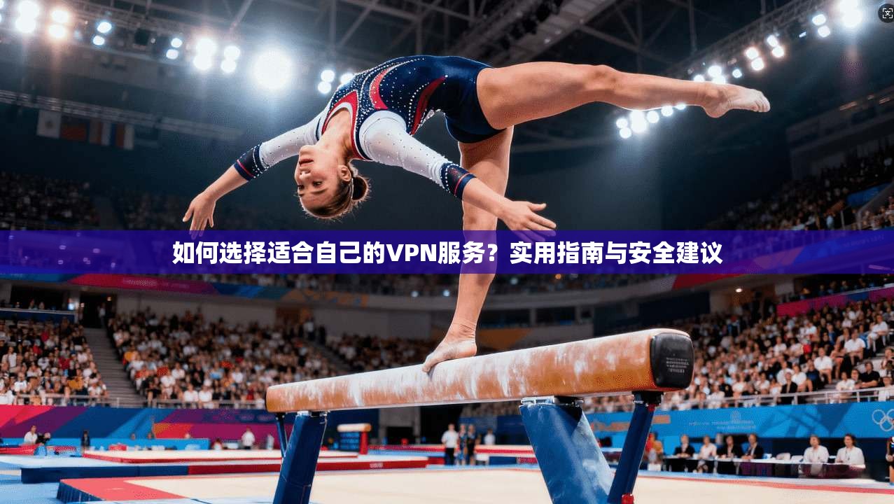 如何选择适合自己的VPN服务？实用指南与安全建议