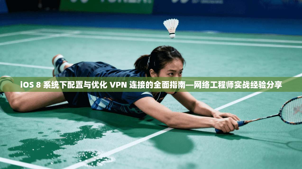 iOS 8 系统下配置与优化 VPN 连接的全面指南—网络工程师实战经验分享