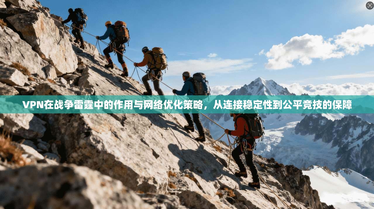 VPN在战争雷霆中的作用与网络优化策略，从连接稳定性到公平竞技的保障