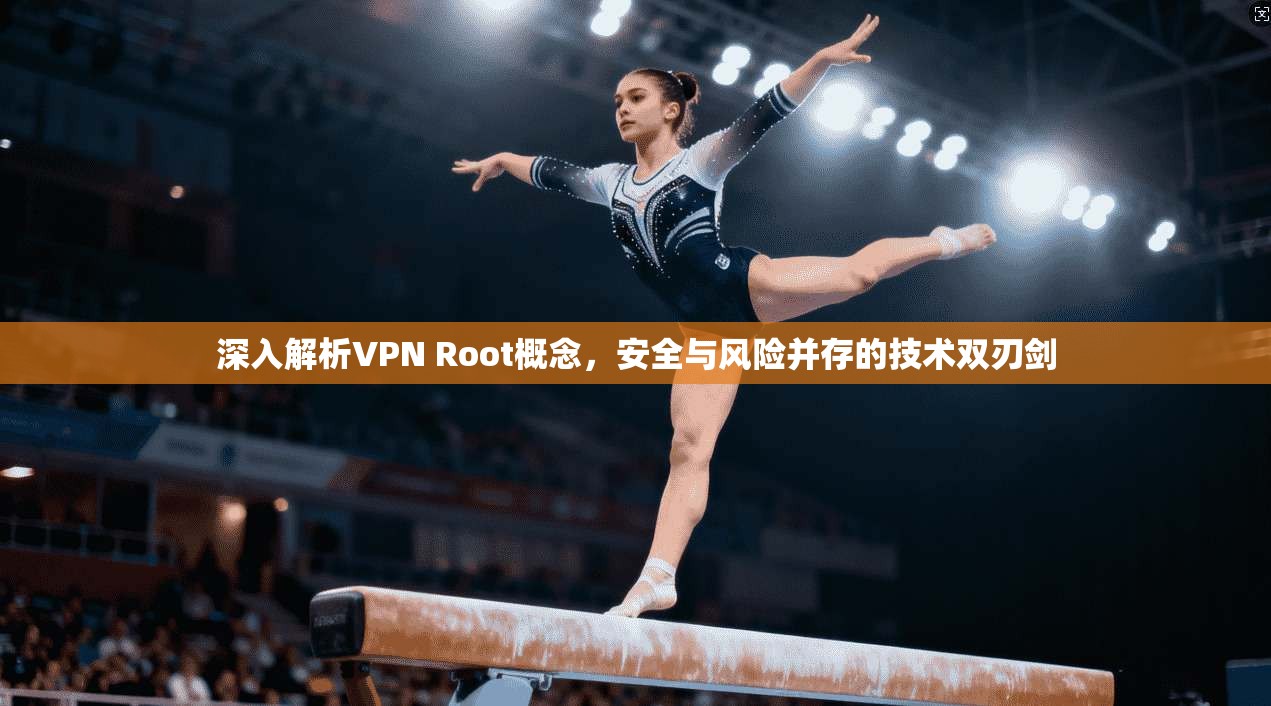 深入解析VPN Root概念，安全与风险并存的技术双刃剑