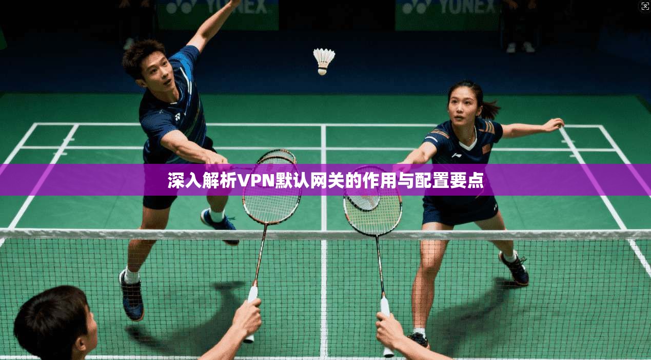 深入解析VPN默认网关的作用与配置要点