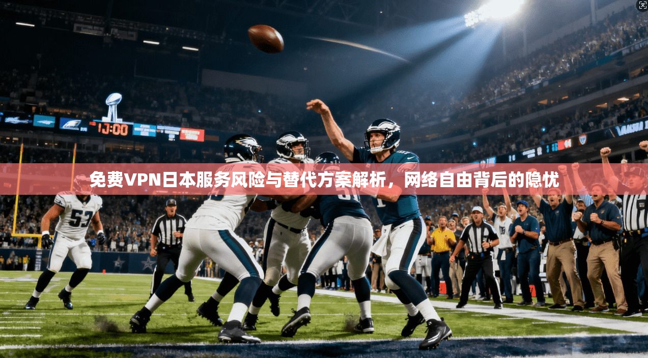 免费VPN日本服务风险与替代方案解析，网络自由背后的隐忧